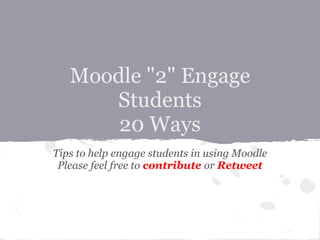 Moodle "2" Engage
Students
20 Ways
Tips to help engage students in using Moodle
Please feel free to contribute or Retweet
 