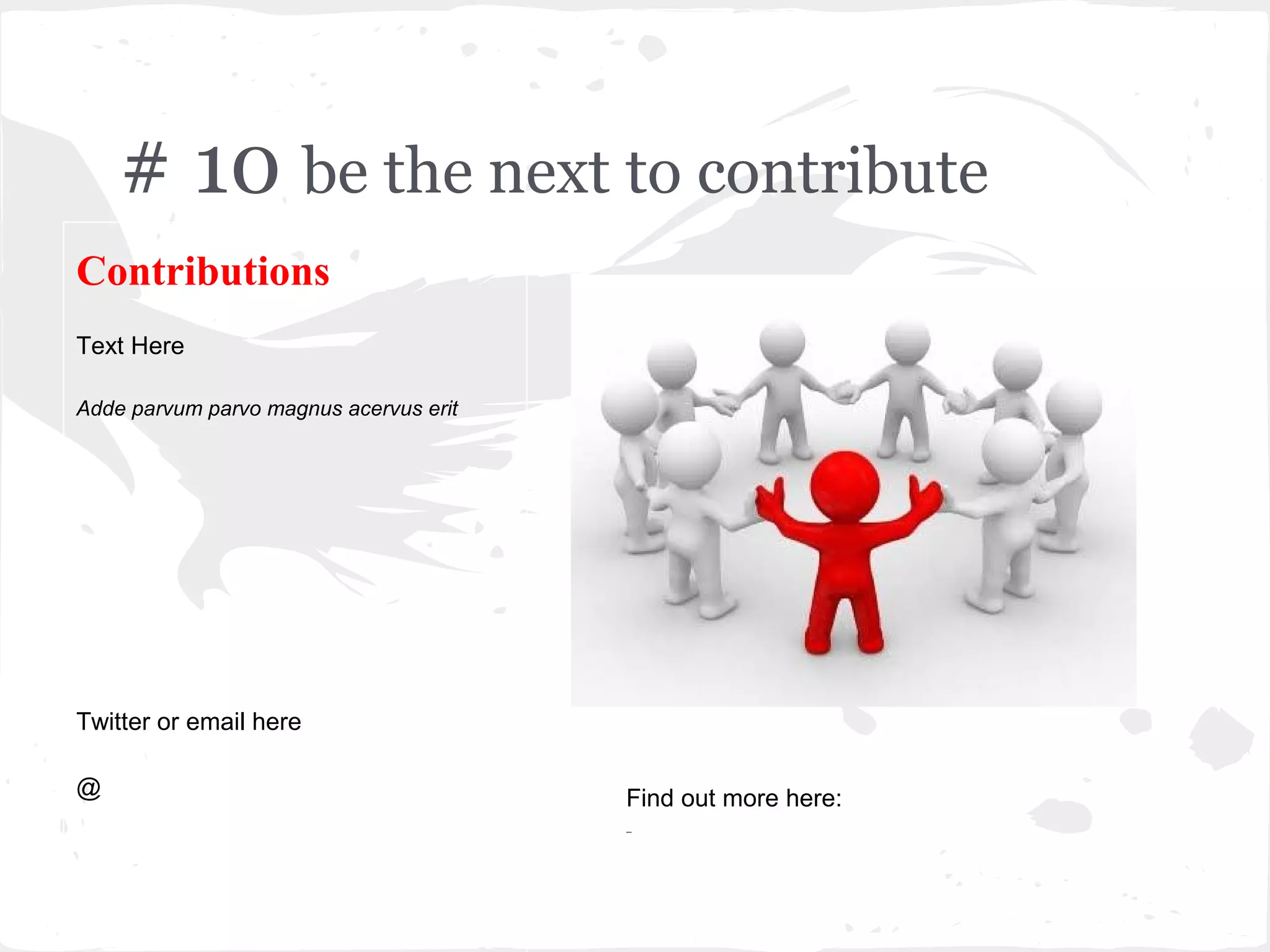 # 10 be the next to contribute
Contributions
Text Here

Adde parvum parvo magnus acervus erit




Twitter or email here

@                                       Find out more here:
 