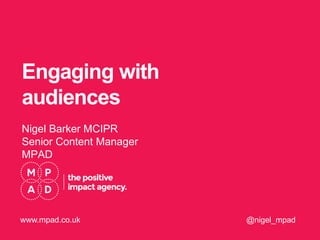 Engaging with
audiences
Nigel Barker MCIPR
Senior Content Manager
MPAD
@nigel_mpadwww.mpad.co.uk
 