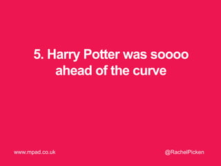 5. Harry Potter was soooo
ahead of the curve
@RachelPickenwww.mpad.co.uk
 