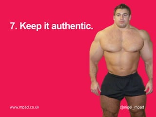 7. Keep it authentic.
@nigel_mpadwww.mpad.co.uk
 