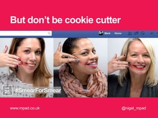 But don’t be cookie cutter
@nigel_mpadwww.mpad.co.uk
 