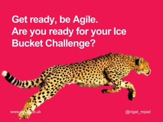 Get ready, be Agile.
Are you ready for your Ice
Bucket Challenge?
@nigel_mpadwww.mpad.co.uk
 
