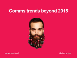 Comms trends beyond 2015
@nigel_mpadwww.mpad.co.uk
 
