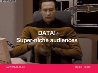 @nigel_,mpadwww.mpad.co.uk
DATA!
Super-niche audiences
 