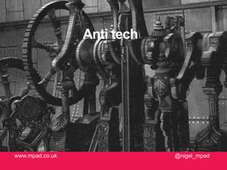 Anti tech
@nigel_mpadwww.mpad.co.uk
 