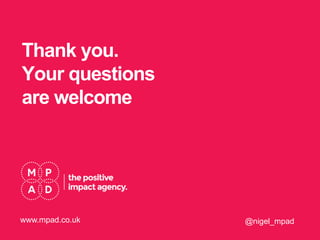 Thank you.
Your questions
are welcome
@nigel_mpadwww.mpad.co.uk
 