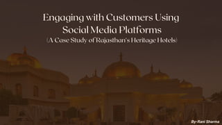 Engaging with Customers Using
Social Media Platforms
(A Case Study of Rajasthan's Heritage Hotels)
By-Rani Sharma
 