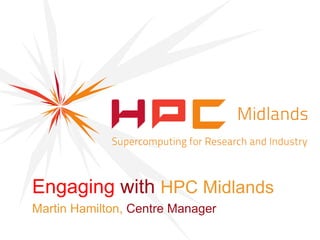 Engaging with HPC Midlands
Martin Hamilton, Centre Manager
 