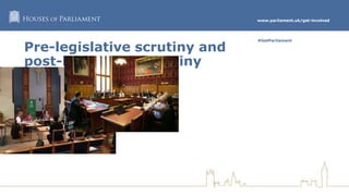 www.parliament.uk/get-involved
#GetParliament
Pre-legislative scrutiny and
post-legislative scrutiny
 