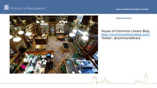 www.parliament.uk/get-involved
#GetParliament
House of Commons
Library House of Commons Library Blog:
http://commonslibraryblog.com/
Twitter: @commonslibrary
 