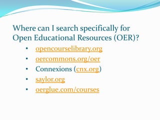 Where can I search specifically for
Open Educational Resources (OER)?
   •   opencourselibrary.org
   •   oercommons.org/oer
   •   Connexions (cnx.org)
   •   saylor.org
   •   oerglue.com/courses
 