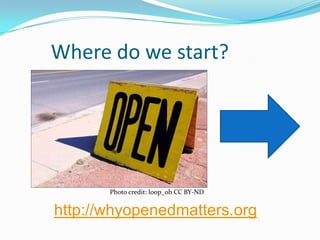 Where do we start?




       Photo credit: loop_oh CC BY-ND


http://whyopenedmatters.org
 