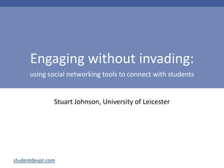Engaging without invading:using social networking tools to connect with students Stuart Johnson, University of Leicester 