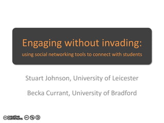 Engaging without invading:
using social networking tools to connect with students



 Stuart Johnson, University of Leicester

  Becka Currant, University of Bradford
 