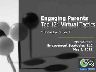 Engaging Parents Top 12* Virtual Tactics* Bonus tip included! Fran SimonEngagement Strategies, LLCMay 2, 2011 