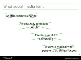 What social media isn’t

 Another comms channel

          An easy way to engage
                 people

                ...