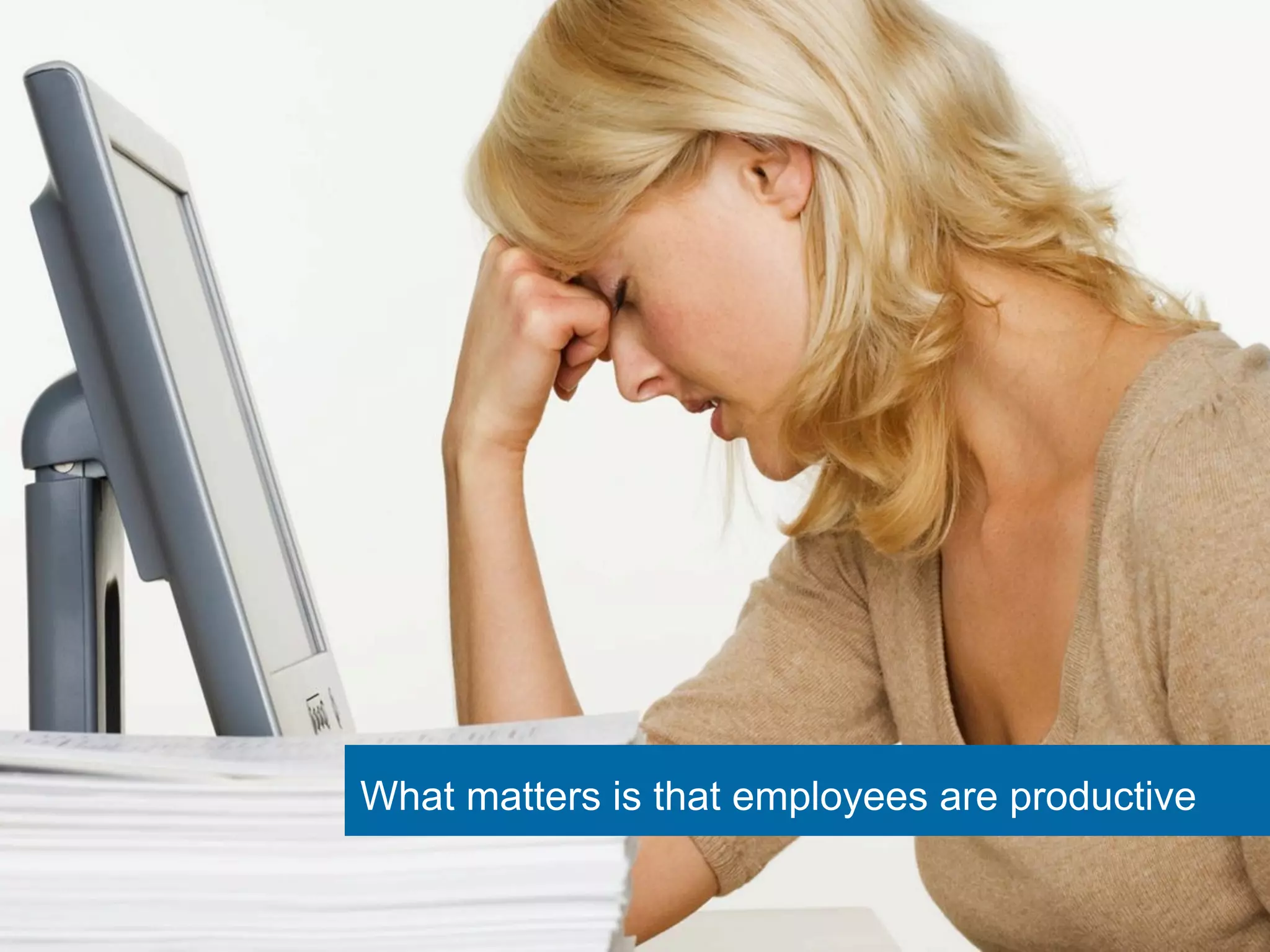 What matters is that employees are productive 
 