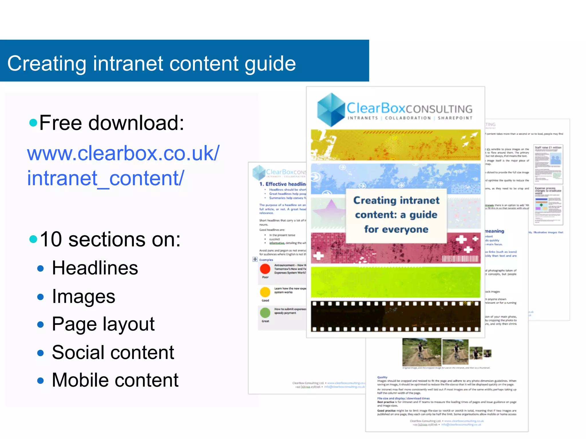Creating intranet content guide 
— Free download: 
www.clearbox.co.uk/ 
intranet_content/ 
— 10 sections on: 
— Headlines 
— Images 
— Page layout 
— Social content 
— Mobile content 
 