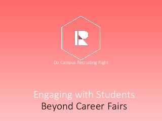 Engaging with Students
Beyond Career Fairs
Do Campus Recruiting Right
 