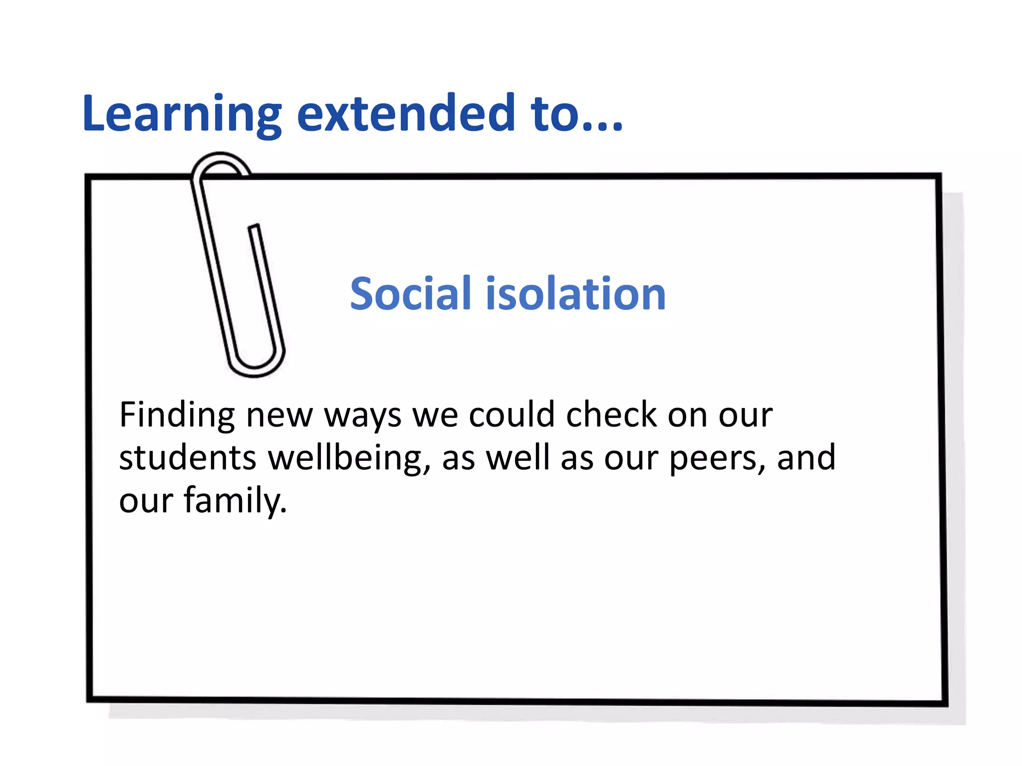 Learning extended to...
Social isolation
Finding new ways we could check on our
students wellbeing, as well as our peers, and
our family.
 