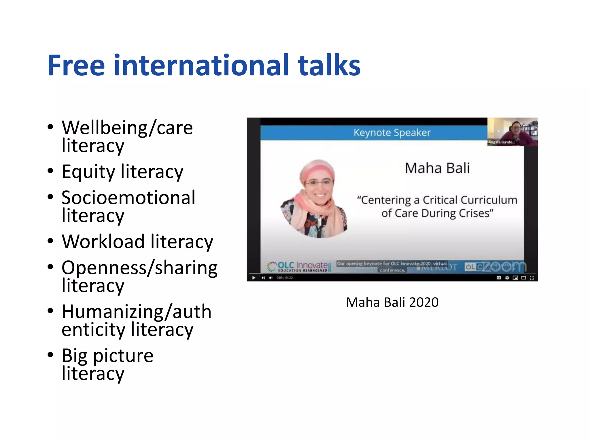 Free international talks
• Wellbeing/care
literacy
• Equity literacy
• Socioemotional
literacy
• Workload literacy
• Openness/sharing
literacy
• Humanizing/auth
enticity literacy
• Big picture
literacy
Maha Bali 2020
 