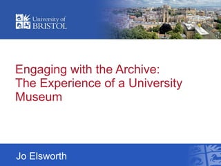 Engaging with the Archive:  The Experience of a University Museum Jo Elsworth 