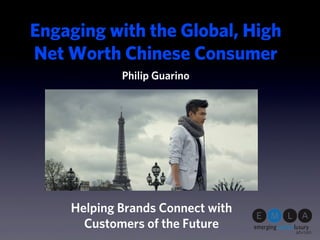 Engaging with the Global, High
Net Worth Chinese Consumer
            Philip Guarino




    Helping Brands Connect with
      Customers of the Future
 