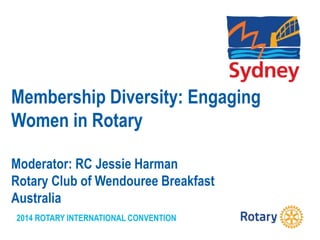 2014 ROTARY INTERNATIONAL CONVENTION
Membership Diversity: Engaging
Women in Rotary
Moderator: RC Jessie Harman
Rotary Club of Wendouree Breakfast
Australia
 