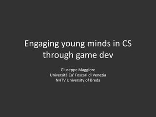 Engaging young minds in CS
    through game dev
            Giuseppe Maggiore
      Università Ca’ Foscari di Venezia
         NHTV University of Breda
 