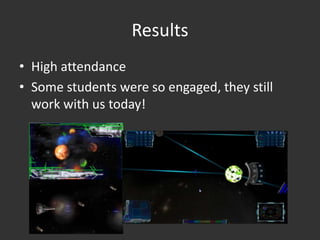 Results
• High attendance
• Some students were so engaged, they still
  work with us today!
 