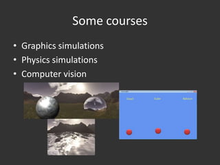 Some courses
• Graphics simulations
• Physics simulations
• Computer vision
 