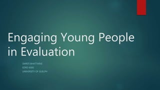 Engaging Young People
in Evaluation
SMRITI BHATTARAI
EDRD 6000
UNIVERSITY OF GUELPH
 