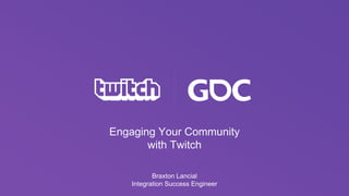 Engaging Your Community
with Twitch
Braxton Lancial
Integration Success Engineer
 