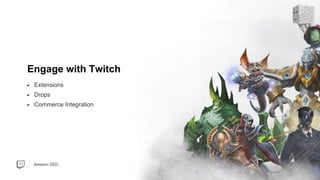 Amazon GDC
Extensions
Drops
Commerce Integration
Engage with Twitch
 