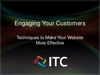 Engaging Your Customers

Techniques to Make Your Website
         More Effective
 