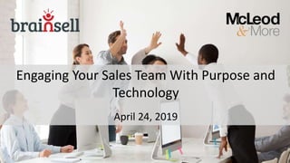 Engaging Your Sales Team With Purpose and
Technology
April 24, 2019
 
