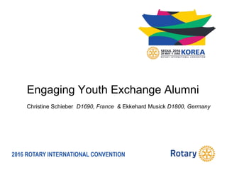 2016 ROTARY INTERNATIONAL CONVENTION
Engaging Youth Exchange Alumni
Christine Schieber D1690, France & Ekkehard Musick D1800, Germany
 