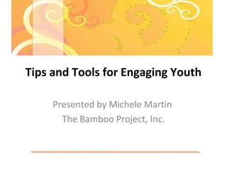 Tips and Tools for Engaging Youth
Presented by Michele Martin
The Bamboo Project, Inc.
 
