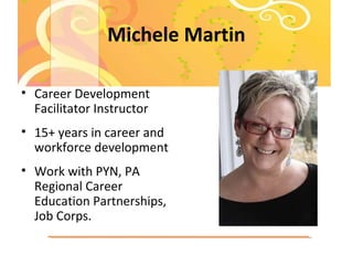 Michele Martin
• Career Development
Facilitator Instructor
• 15+ years in career and
workforce development
• Work with PYN...