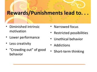 Rewards/Punishments lead to. . .
• Diminished intrinsic
motivation
• Lower performance
• Less creativity
• “Crowding out” ...