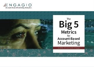 The
Big 5
Metrics
for
Account-Based
Marketing
Account-Based Marketing Analytics
Jon Miller, CEO and founder of Engagio
 