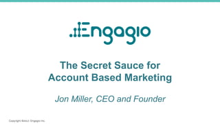 The Secret Sauce for
Account Based Marketing
Jon Miller, CEO and Founder
 