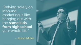 Copyright ©2019, Engagio Inc.
“Relying solely on
inbound
marketing is like
hanging out with
the same kids
from high school
your whole life.”
– Jason Miller
4
 