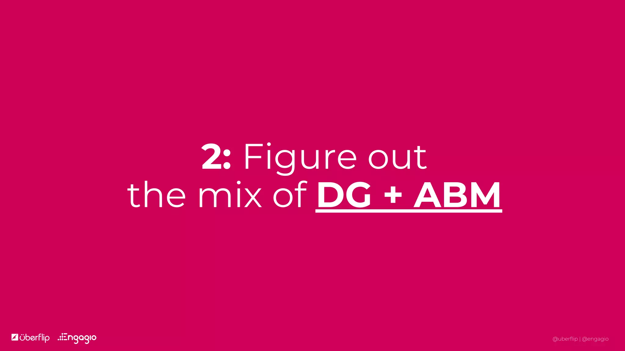 2: Figure out
the mix of DG + ABM
@uberflip | @engagio
 
