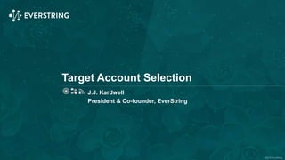 ©2015 EverString
Target Account Selection
J.J. Kardwell
President & Co-founder, EverString
 