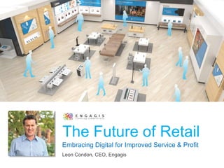 Embracing Digital for Improved Service & Profit
The Future of Retail
Leon Condon, CEO, Engagis
 