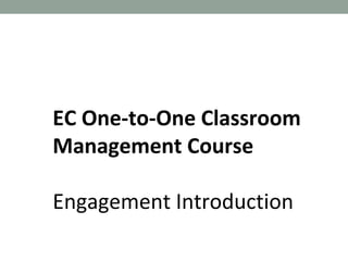EC One-to-One Classroom
Management Course
Engagement Introduction
 