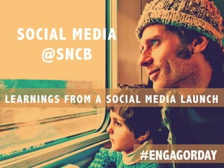 SOCIAL MEDIA 
@SNCB 
LEARNINGS FROM A SOCIAL MEDIA LAUNCH 
#ENGAGORDAY 
 