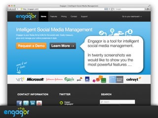 Engagor is a tool for intelligent
social media management. 

In twenty screenshots we
would like to show you the
most powerful features …
 